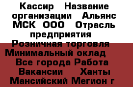 Кассир › Название организации ­ Альянс-МСК, ООО › Отрасль предприятия ­ Розничная торговля › Минимальный оклад ­ 1 - Все города Работа » Вакансии   . Ханты-Мансийский,Мегион г.